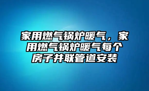 家用燃?xì)忮仩t暖氣，家用燃?xì)忮仩t暖氣每個房子并聯(lián)管道安裝