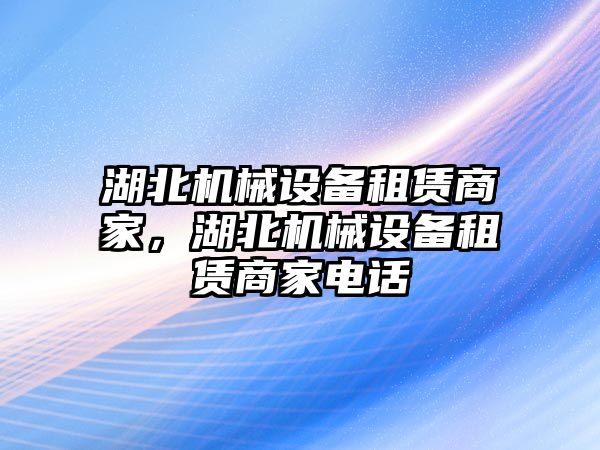 湖北機械設(shè)備租賃商家，湖北機械設(shè)備租賃商家電話