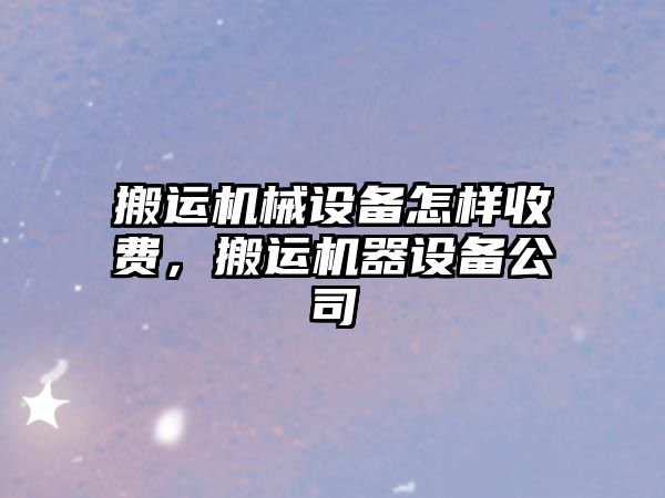 搬運機械設備怎樣收費，搬運機器設備公司