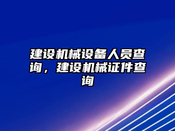 建設(shè)機(jī)械設(shè)備人員查詢(xún)，建設(shè)機(jī)械證件查詢(xún)