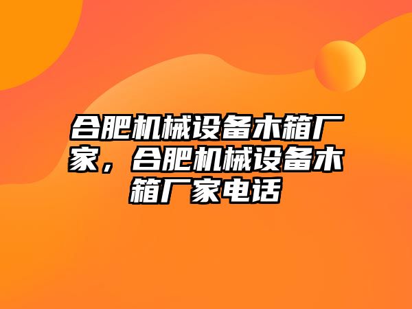 合肥機(jī)械設(shè)備木箱廠家，合肥機(jī)械設(shè)備木箱廠家電話