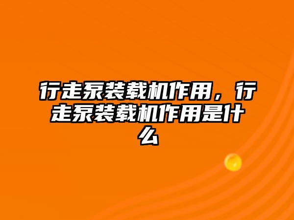 行走泵裝載機作用，行走泵裝載機作用是什么