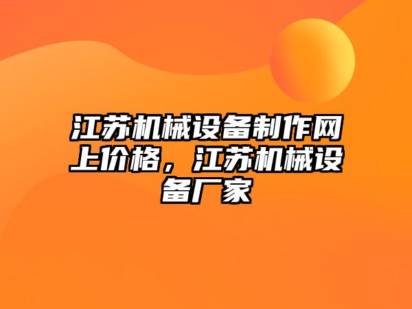 江蘇機(jī)械設(shè)備制作網(wǎng)上價格，江蘇機(jī)械設(shè)備廠家