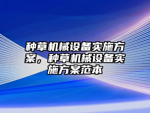 種草機械設備實施方案，種草機械設備實施方案范本