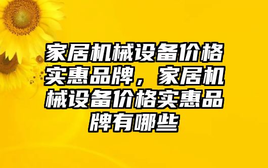 家居機械設(shè)備價格實惠品牌，家居機械設(shè)備價格實惠品牌有哪些