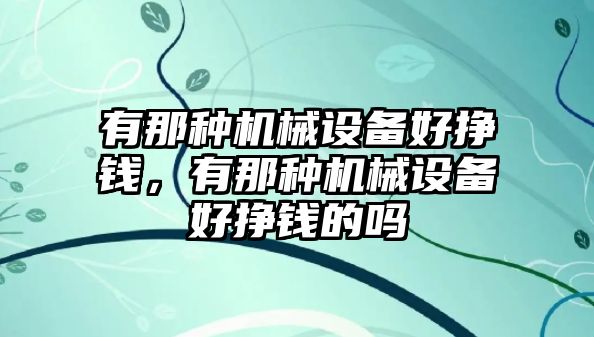 有那種機(jī)械設(shè)備好掙錢，有那種機(jī)械設(shè)備好掙錢的嗎