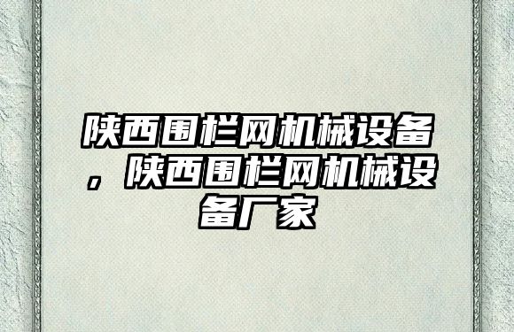 陜西圍欄網(wǎng)機(jī)械設(shè)備，陜西圍欄網(wǎng)機(jī)械設(shè)備廠家