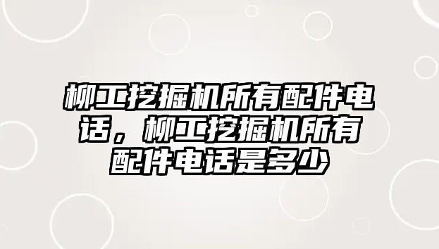 柳工挖掘機(jī)所有配件電話，柳工挖掘機(jī)所有配件電話是多少