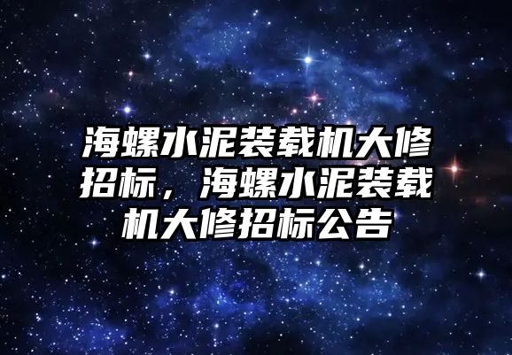 海螺水泥裝載機(jī)大修招標(biāo)，海螺水泥裝載機(jī)大修招標(biāo)公告