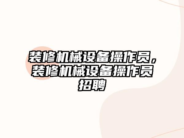 裝修機械設備操作員，裝修機械設備操作員招聘