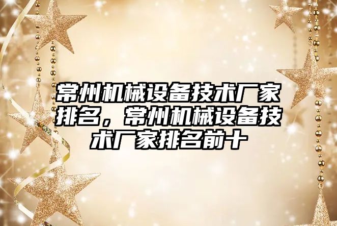 常州機械設備技術廠家排名，常州機械設備技術廠家排名前十