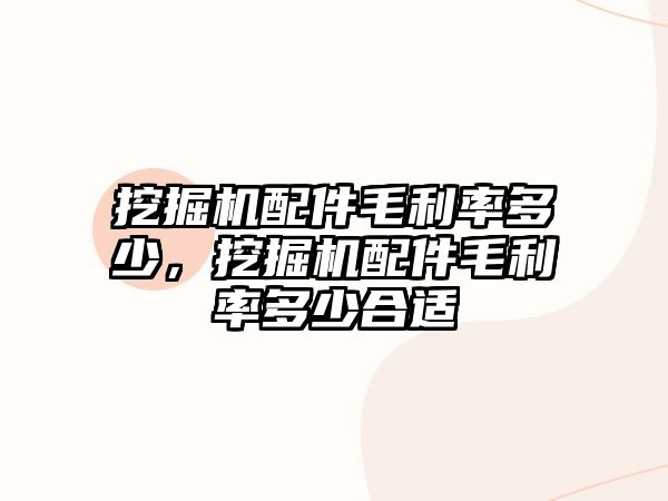 挖掘機配件毛利率多少，挖掘機配件毛利率多少合適