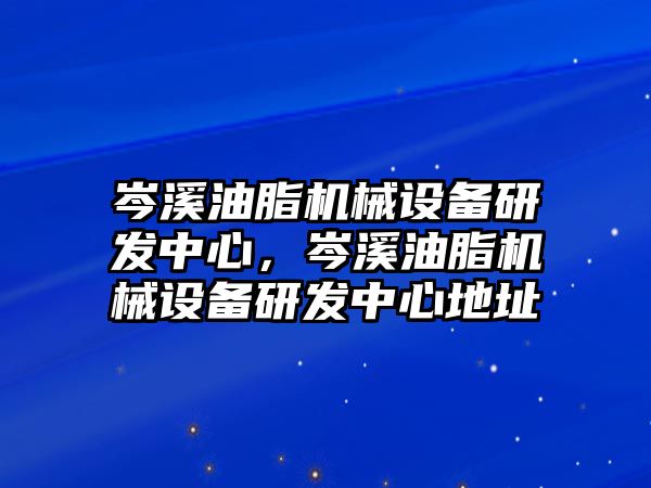 岑溪油脂機(jī)械設(shè)備研發(fā)中心，岑溪油脂機(jī)械設(shè)備研發(fā)中心地址