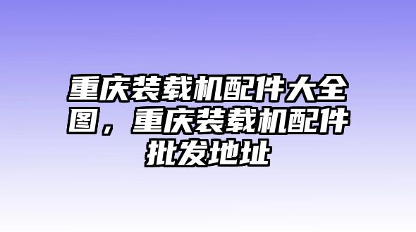 重慶裝載機(jī)配件大全圖，重慶裝載機(jī)配件批發(fā)地址