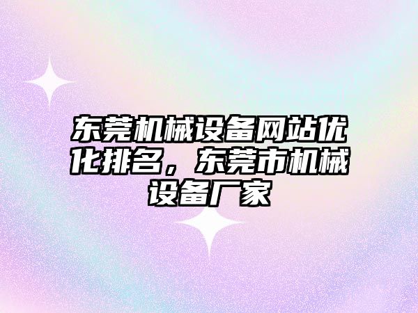 東莞機械設(shè)備網(wǎng)站優(yōu)化排名，東莞市機械設(shè)備廠家