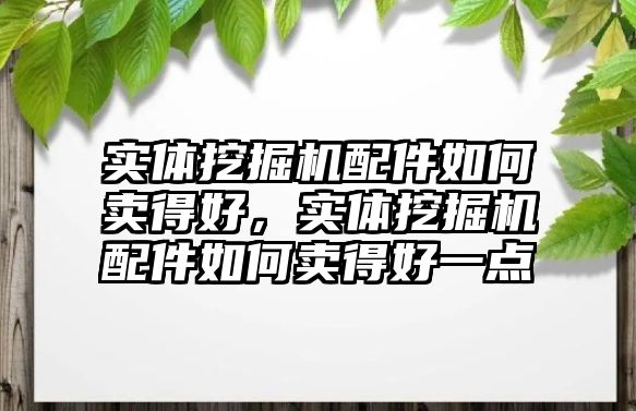 實體挖掘機(jī)配件如何賣得好，實體挖掘機(jī)配件如何賣得好一點