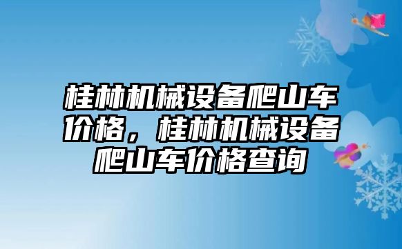 桂林機(jī)械設(shè)備爬山車價(jià)格，桂林機(jī)械設(shè)備爬山車價(jià)格查詢