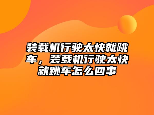 裝載機(jī)行駛太快就跳車，裝載機(jī)行駛太快就跳車怎么回事