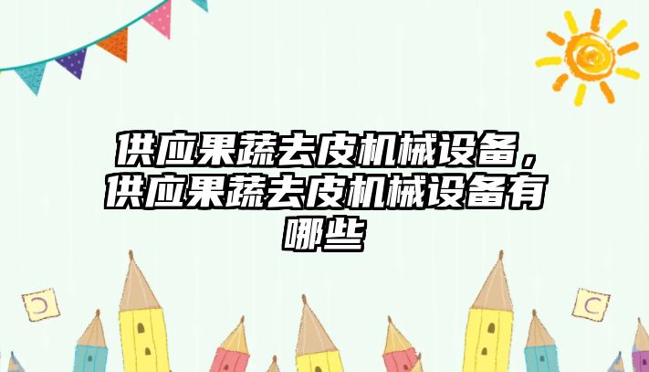 供應(yīng)果蔬去皮機(jī)械設(shè)備，供應(yīng)果蔬去皮機(jī)械設(shè)備有哪些