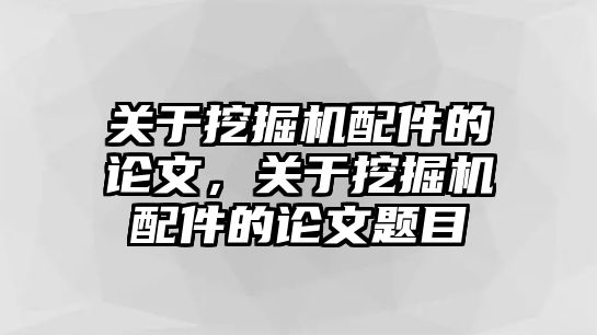 關(guān)于挖掘機配件的論文，關(guān)于挖掘機配件的論文題目