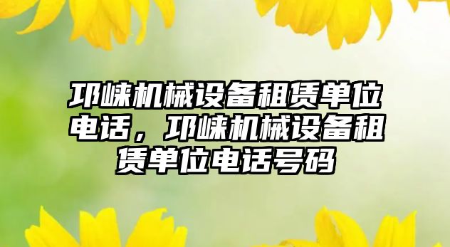 邛崍機械設備租賃單位電話，邛崍機械設備租賃單位電話號碼