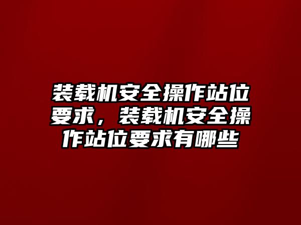 裝載機安全操作站位要求，裝載機安全操作站位要求有哪些