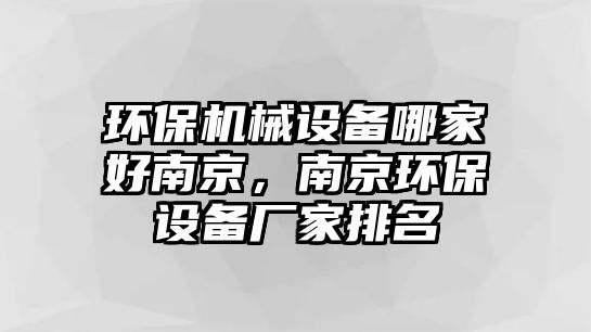 環(huán)保機械設備哪家好南京，南京環(huán)保設備廠家排名