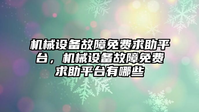 機械設備故障免費求助平臺，機械設備故障免費求助平臺有哪些