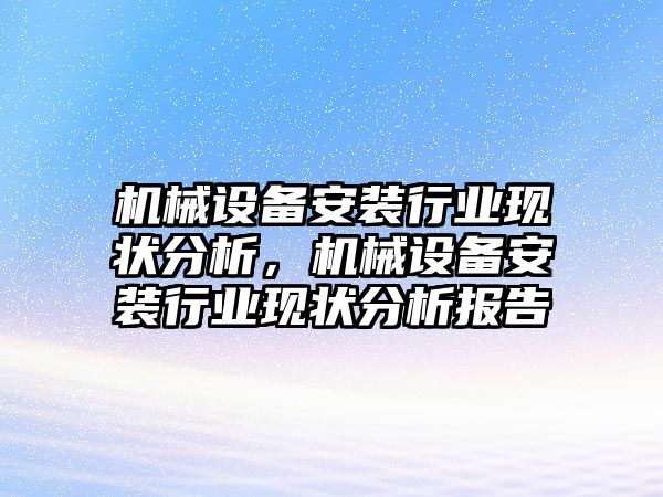 機械設(shè)備安裝行業(yè)現(xiàn)狀分析，機械設(shè)備安裝行業(yè)現(xiàn)狀分析報告