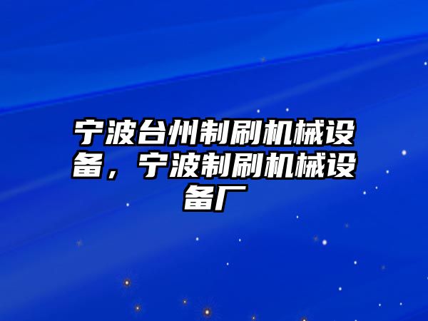 寧波臺(tái)州制刷機(jī)械設(shè)備，寧波制刷機(jī)械設(shè)備廠