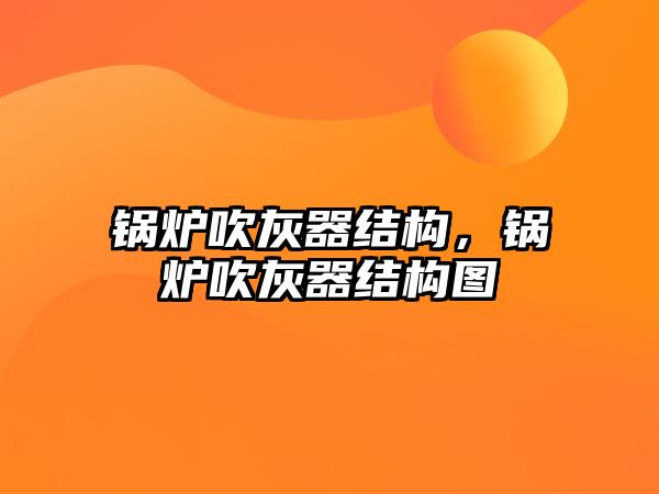 鍋爐吹灰器結(jié)構(gòu)，鍋爐吹灰器結(jié)構(gòu)圖