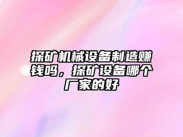 探礦機械設備制造賺錢嗎，探礦設備哪個廠家的好