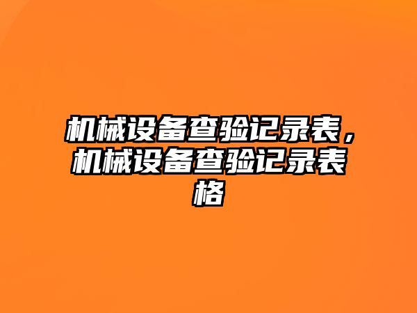 機械設(shè)備查驗記錄表，機械設(shè)備查驗記錄表格