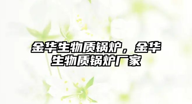 金華生物質(zhì)鍋爐，金華生物質(zhì)鍋爐廠家