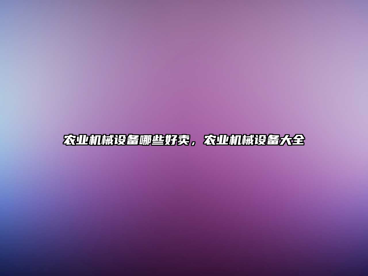 農(nóng)業(yè)機械設(shè)備哪些好賣，農(nóng)業(yè)機械設(shè)備大全