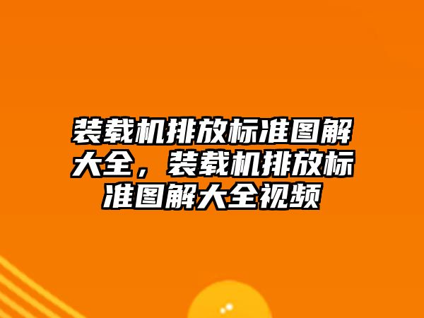 裝載機排放標準圖解大全，裝載機排放標準圖解大全視頻