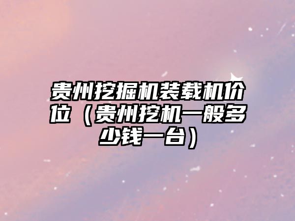 貴州挖掘機(jī)裝載機(jī)價(jià)位（貴州挖機(jī)一般多少錢(qián)一臺(tái)）