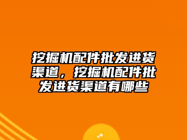 挖掘機配件批發(fā)進貨渠道，挖掘機配件批發(fā)進貨渠道有哪些