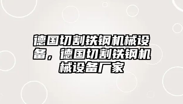 德國切割鐵鋼機械設(shè)備，德國切割鐵鋼機械設(shè)備廠家