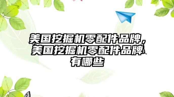 美國挖掘機零配件品牌，美國挖掘機零配件品牌有哪些