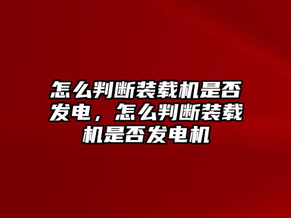 怎么判斷裝載機(jī)是否發(fā)電，怎么判斷裝載機(jī)是否發(fā)電機(jī)