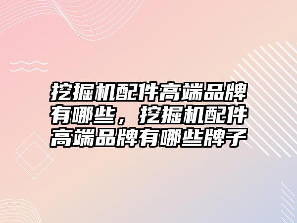 挖掘機(jī)配件高端品牌有哪些，挖掘機(jī)配件高端品牌有哪些牌子