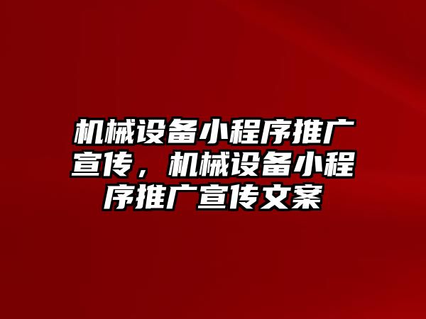 機械設(shè)備小程序推廣宣傳，機械設(shè)備小程序推廣宣傳文案