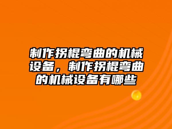 制作拐棍彎曲的機械設(shè)備，制作拐棍彎曲的機械設(shè)備有哪些