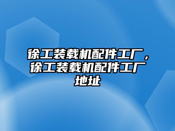 徐工裝載機配件工廠，徐工裝載機配件工廠地址