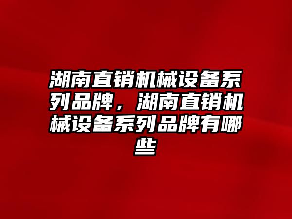 湖南直銷機械設(shè)備系列品牌，湖南直銷機械設(shè)備系列品牌有哪些