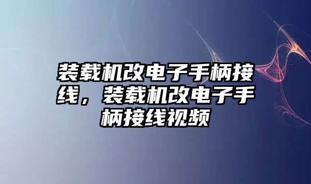 裝載機改電子手柄接線，裝載機改電子手柄接線視頻