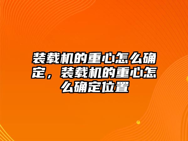 裝載機(jī)的重心怎么確定，裝載機(jī)的重心怎么確定位置