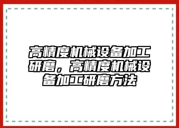 高精度機械設備加工研磨，高精度機械設備加工研磨方法