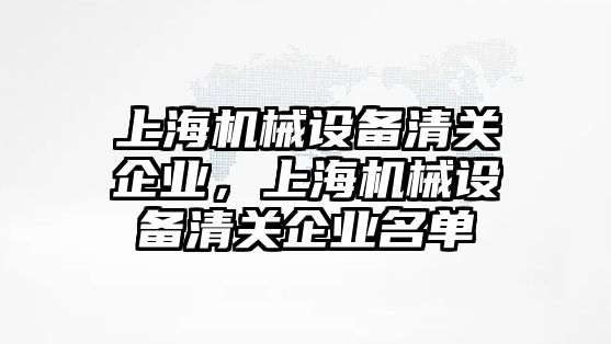 上海機械設備清關企業(yè)，上海機械設備清關企業(yè)名單